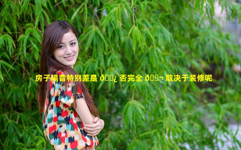 房子隔音特别差是 🌿 否完全 🐬 取决于装修呢